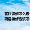 客厅装修怎么设计实用 掏空客厅装修怎么做才最好看 客厅简易装修应该怎么做 客厅装修是否完美 