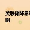 美联储降息意味着什么 美联储加息什么意思啊 美联储降息意味着什么 美联储加息什么意思啊