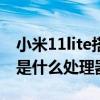 小米11lite搭配什么处理器 小米11Lite4G版是什么处理器 