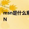 msn是什么意思 曾经有一个聊天工具，叫MSN