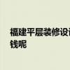 福建平层装修设计费用 问问亲 三明复式装修设计要花多少钱呢 