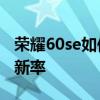 荣耀60se如何优化卡顿 荣耀60se怎么设置刷新率 