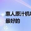 惠人原汁机哪款好 求告知惠人原汁机哪款好最好的 