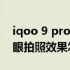 iqoo 9 pro拍照效果怎么样 iqoo9Pro的鱼眼拍照效果怎么样 