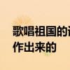 歌唱祖国的词曲作者是谁 歌唱祖国是如何创作出来的