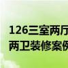 126三室两厅两卫怎么装修好 126平三室两厅两卫装修案例 