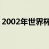 2002年世界杯冠军 回顾历届世界杯冠军得主