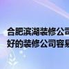 合肥滨湖装修公司哪家好 问一下在合肥滨湖新区找装潢设计好的装修公司容易吗 哪家好 合肥滨湖装修公司哪家好 问一下在合肥滨湖新区找装潢设计好的装修公司容易吗 哪家好