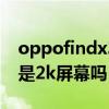 oppofindx3pro是2k屏幕吗 OPPOFindX5是2k屏幕吗 