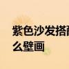 紫色沙发搭配壁画 弱弱的问下紫色沙发配什么壁画 