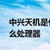 中兴天机是什么处理器 中兴天机A41采用什么处理器 