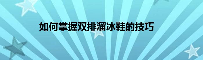 如何掌握双排溜冰鞋的技巧"