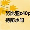 努比亚z40pro支持同屏吗 努比亚z40pro支持防水吗 