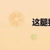 这腿我能玩一年是什么意思