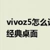 vivoz5怎么设置经典桌面 vivoy55s怎么设置经典桌面 