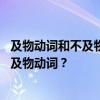 及物动词和不及物动词的区别 如何区分英文中及物动词和不及物动词？