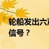 轮船发出六声短笛 轮船发出六声短笛是什么信号？