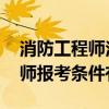 消防工程师注册需要什么条件 注册消防工程师报考条件有哪些
