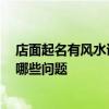 店面起名有风水讲究吗 店面设计风水有什么讲究 需要注意哪些问题 