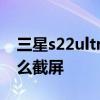 三星s22ultra怎么快速录屏 三星s22ultra怎么截屏 