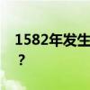 1582年发生了什么？ 1582年10月份怎么了？
