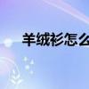 羊绒衫怎么洗？羊绒衫怎么洗才不缩水
