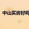 中山买房好吗? 谁可以告诉我中山买房好吗 