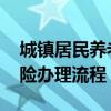 城镇居民养老保险如何办理 城乡居民养老保险办理流程 