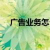 广告业务怎么找资源（广告业务怎么跑）
