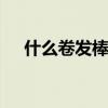什么卷发棒好 你到底哪款卷发棒值得买