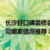 长沙好口碑装修装饰设计公司推荐 长沙简约装饰设计有限公司哪家值得推荐 装饰设计有限公司 