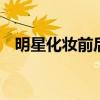 明星化妆前后对比 当女星妆前妆后对比照