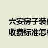 六安房子装修一般多少钱 六安商场装修公司收费标准怎样 