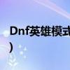 Dnf英雄模式(dnf英雄模式的光环模式是什么)