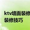 ktv墙面装修流程 ktv装修壁画一般是什么 求装修技巧 