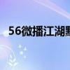 56微播江湖默默本人 56微播江湖默默点歌