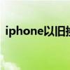 iphone以旧换新 iphone旧手机换新机教程