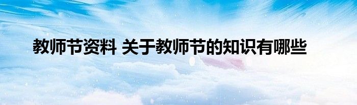 教师节资料 关于教师节的知识有哪些