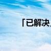 「已解决」xbc是什么意思网络用语