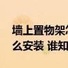 墙上置物架怎么安装造型漂亮 墙上置物架怎么安装 谁知道 墙上置物架怎么安装造型漂亮 墙上置物架怎么安装 谁知道