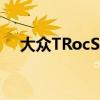 大众TRocSUV首次公布英国价格和规格