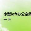小型loft办公空间设计 loft办公空间设计是怎样的 谁能够说一下 