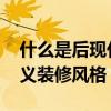 什么是后现代主义装饰风格 什么是后现代主义装修风格 