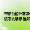 带阳台的卧室装修效果图 主卧室 卧室中的生活阳台请问应该怎么装修 谁知道市场价 