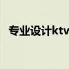 专业设计ktv的公司 ktv设计哪家强 谁说一下 