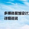 多媒体展馆设计方案 北京多媒体展厅设计方案有哪些 希望详细说说 