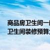 商品房卫生间一般多少平米 算上中档的那种洁具 小平米的卫生间装修预算大概多少 