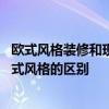 欧式风格装修和现代风格装修哪个好 家装中的现代风格和欧式风格的区别 