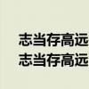 志当存高远是什么意思 十句古人励志经典,志当存高远 志当存高远是什么意思 十句古人励志经典,志当存高远