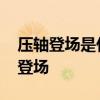 压轴登场是什么意思 压轴出场不是最后一个登场